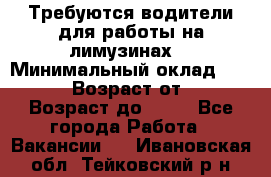 Требуются водители для работы на лимузинах. › Минимальный оклад ­ 40 000 › Возраст от ­ 28 › Возраст до ­ 50 - Все города Работа » Вакансии   . Ивановская обл.,Тейковский р-н